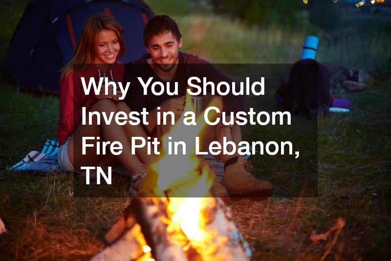 Why You Should Invest in a Custom Fire Pit in Lebanon, TN